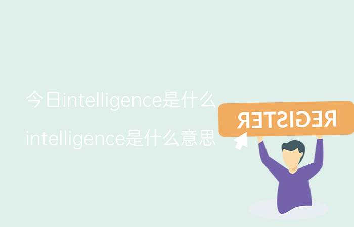 今日intelligence是什么（intelligence是什么意思）