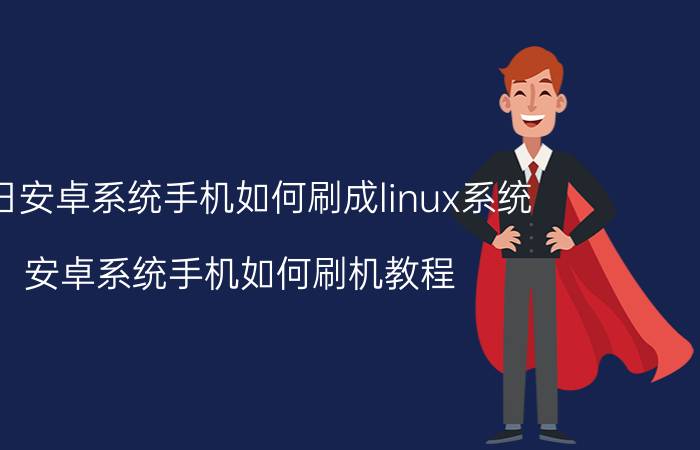 今日安卓系统手机如何刷成linux系统（安卓系统手机如何刷机教程）