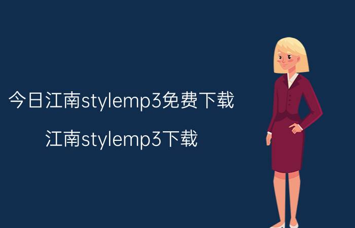 今日江南stylemp3免费下载（江南stylemp3下载）