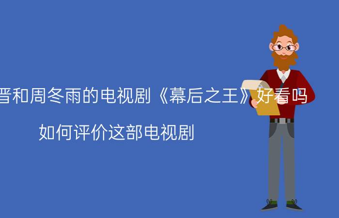 你觉得罗晋和周冬雨的电视剧《幕后之王》好看吗？如何评价这部电视剧？