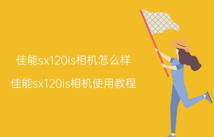 佳能sx120is相机怎么样（佳能sx120is相机使用教程）