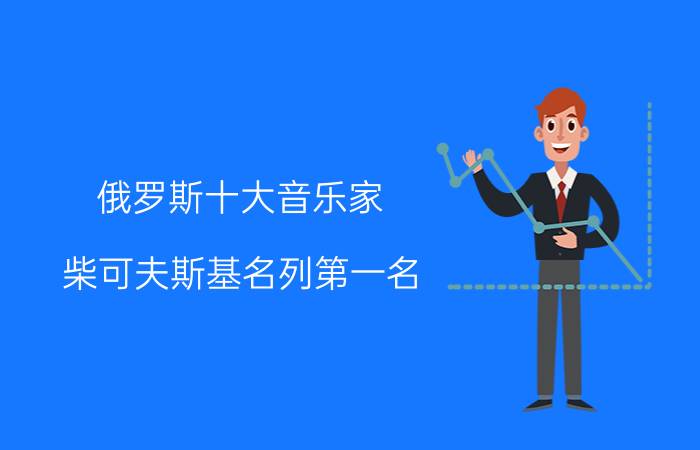 俄罗斯十大音乐家：柴可夫斯基名列第一名