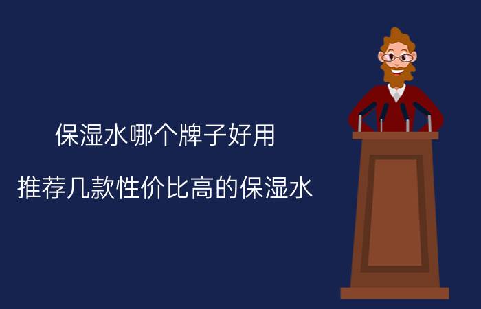 保湿水哪个牌子好用？推荐几款性价比高的保湿水