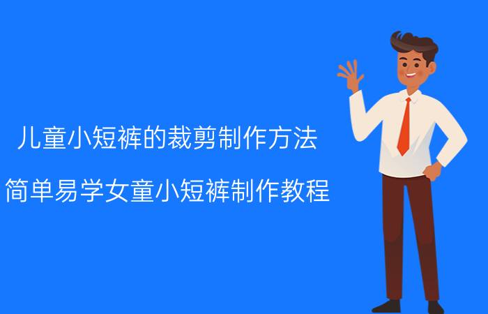 儿童小短裤的裁剪制作方法（简单易学女童小短裤制作教程（附裁剪图））