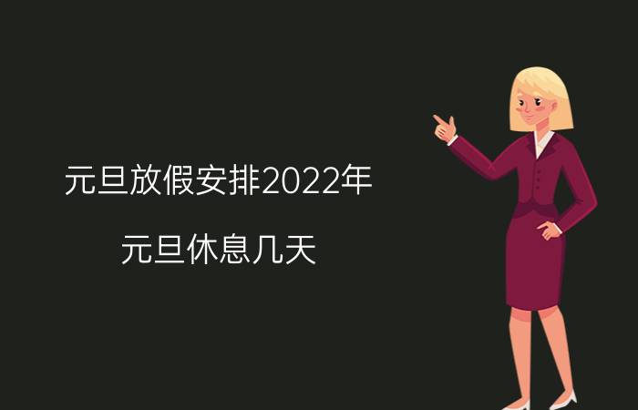 元旦放假安排2022年,元旦休息几天？