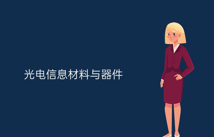 光电信息材料与器件专业介绍_本科_工学