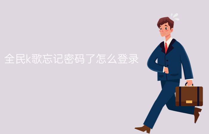 全民k歌忘记密码了怎么登录