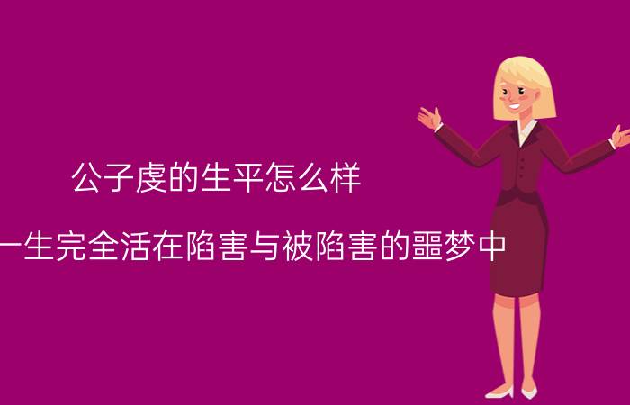 公子虔的生平怎么样？他的一生完全活在陷害与被陷害的噩梦中