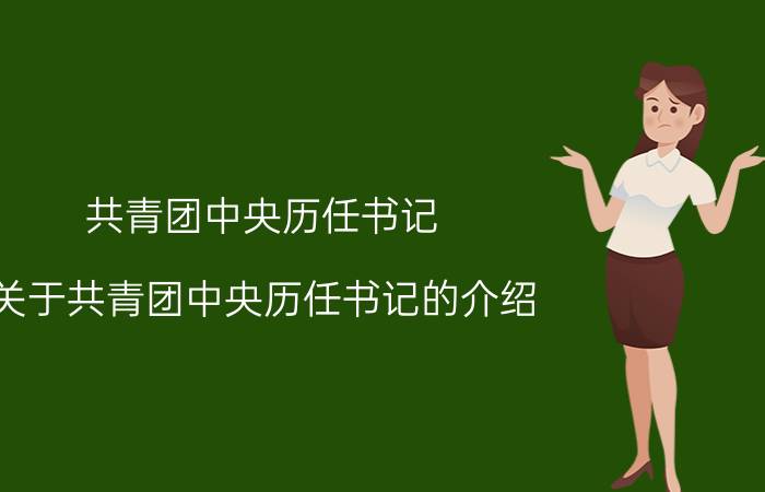 共青团中央历任书记（关于共青团中央历任书记的介绍）