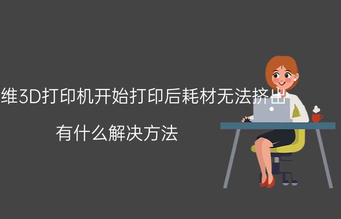 创想三维3D打印机开始打印后耗材无法挤出，有什么解决方法？