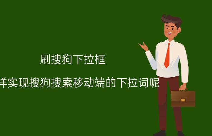 刷搜狗下拉框，怎样实现搜狗搜索移动端的下拉词呢