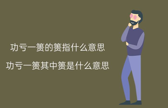 功亏一篑的篑指什么意思(功亏一篑其中篑是什么意思)