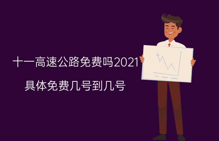 十一高速公路免费吗2021？具体免费几号到几号？附国庆高速公路免费通行时间！