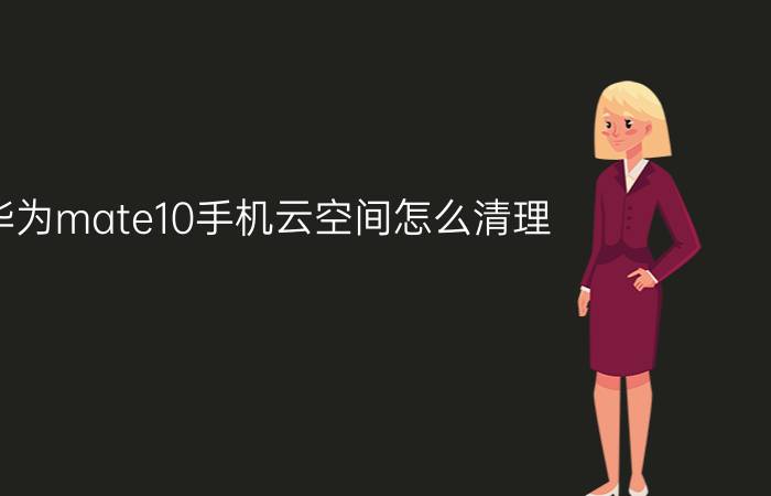 华为mate10手机云空间怎么清理