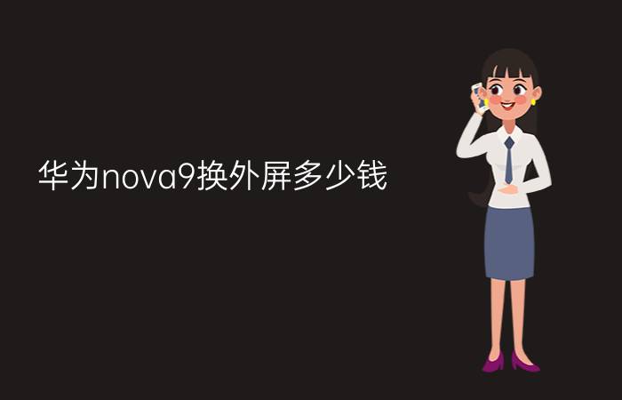 华为nova9换外屏多少钱