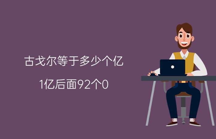 古戈尔等于多少个亿，1亿后面92个0(1古戈尔可买下30个地球)