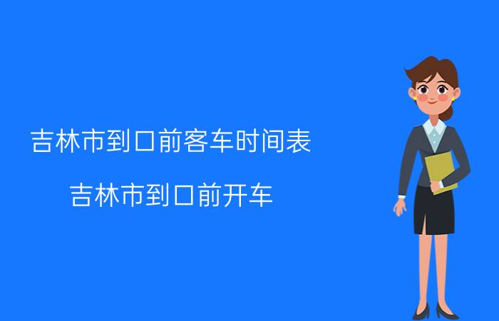 吉林市到口前客车时间表（吉林市到口前开车）