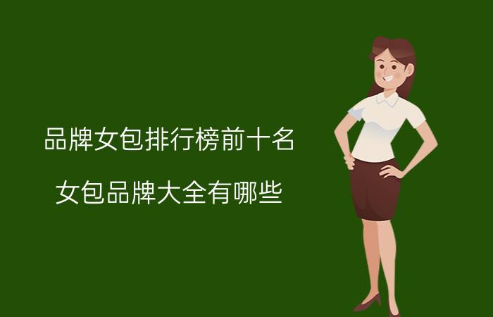 品牌女包排行榜前十名,女包品牌大全有哪些？