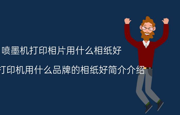 喷墨机打印相片用什么相纸好（喷墨打印机用什么品牌的相纸好简介介绍）