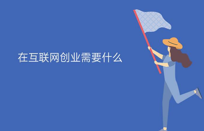 在互联网创业需要什么？