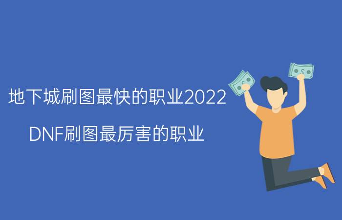 地下城刷图最快的职业2022（DNF刷图最厉害的职业）