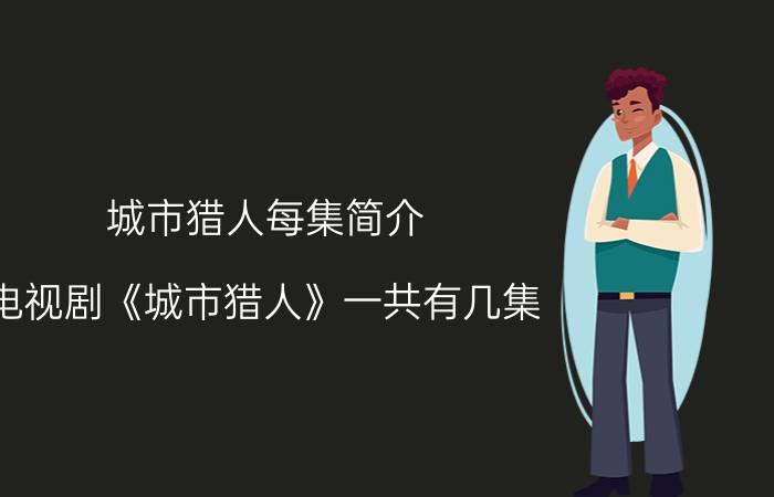 城市猎人每集简介（电视剧《城市猎人》一共有几集）