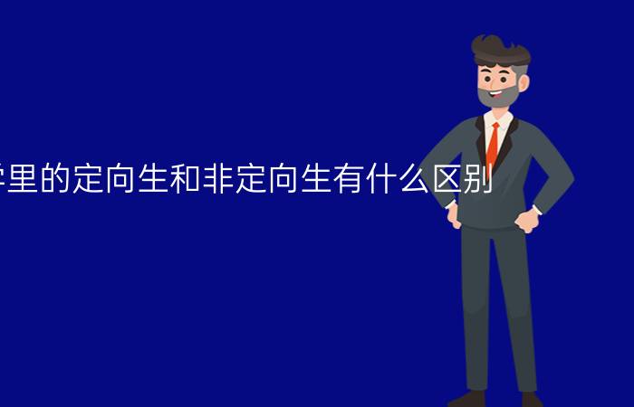 大学里的定向生和非定向生有什么区别