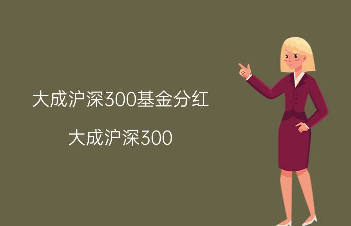 大成沪深300基金分红（大成沪深300）