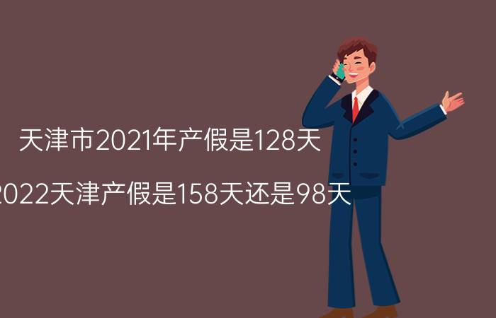 天津市2021年产假是128天(2022天津产假是158天还是98天)