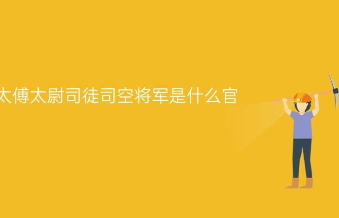 太傅太尉司徒司空将军是什么官