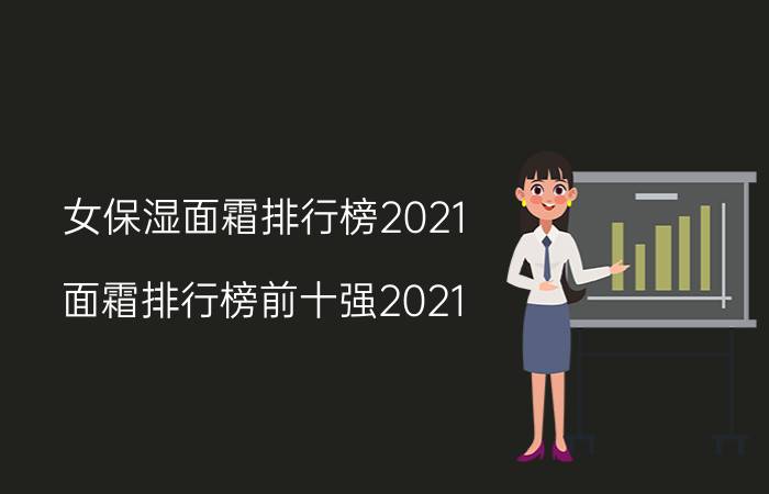 女保湿面霜排行榜2021（面霜排行榜前十强2021）