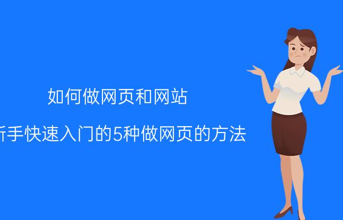 如何做网页和网站（新手快速入门的5种做网页的方法）