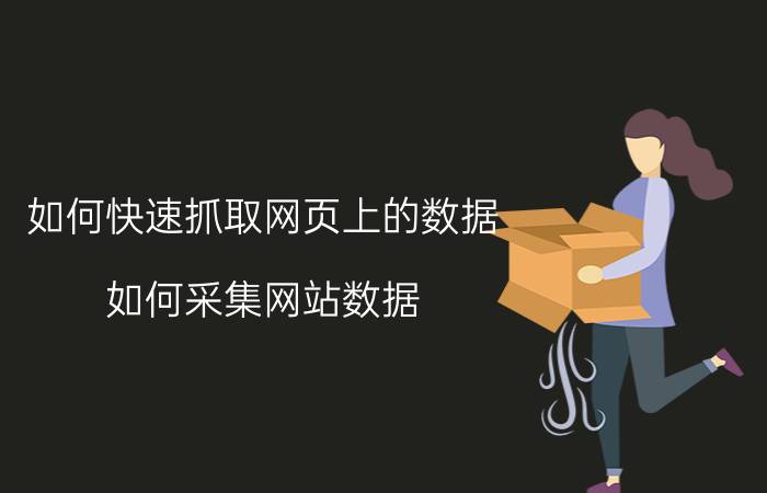 如何快速抓取网页上的数据（如何采集网站数据）