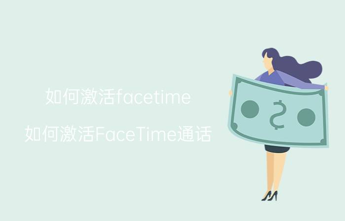 如何激活facetime(如何激活FaceTime通话)