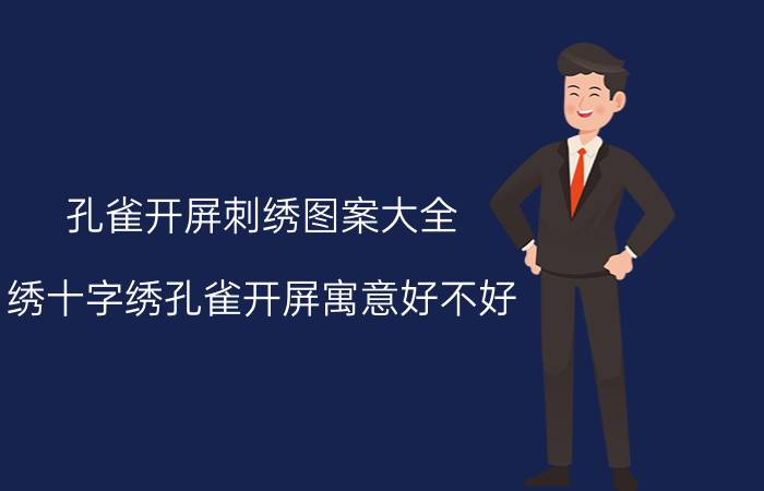 孔雀开屏刺绣图案大全（绣十字绣孔雀开屏寓意好不好）