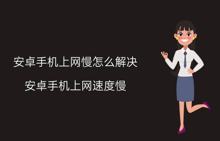 安卓手机上网慢怎么解决（安卓手机上网速度慢）