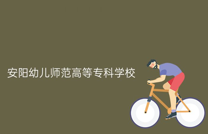 安阳幼儿师范高等专科学校