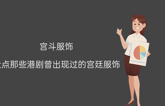 宫斗服饰（盘点那些港剧曾出现过的宫廷服饰）