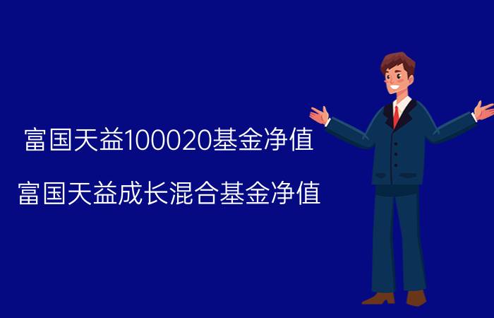 富国天益100020基金净值_富国天益成长混合基金净值