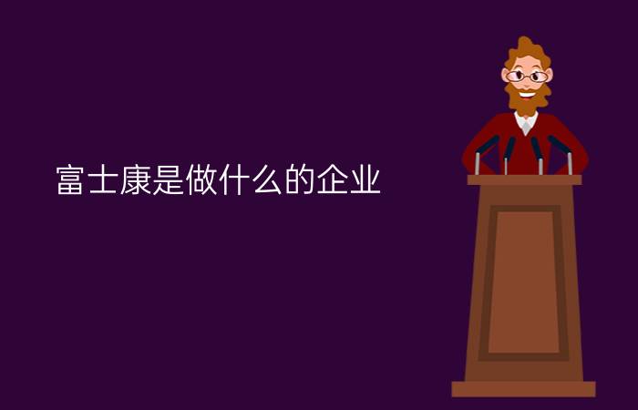 富士康是做什么的企业?一分钟带你了解富士康