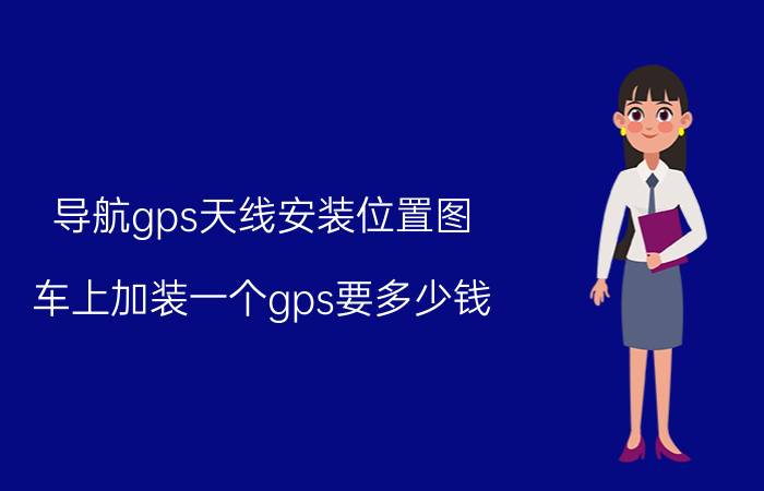 导航gps天线安装位置图，车上加装一个gps要多少钱