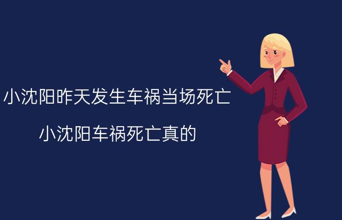 小沈阳昨天发生车祸当场死亡(小沈阳车祸死亡真的)