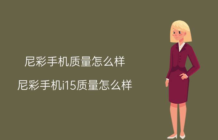 尼彩手机质量怎么样，尼彩手机i15质量怎么样