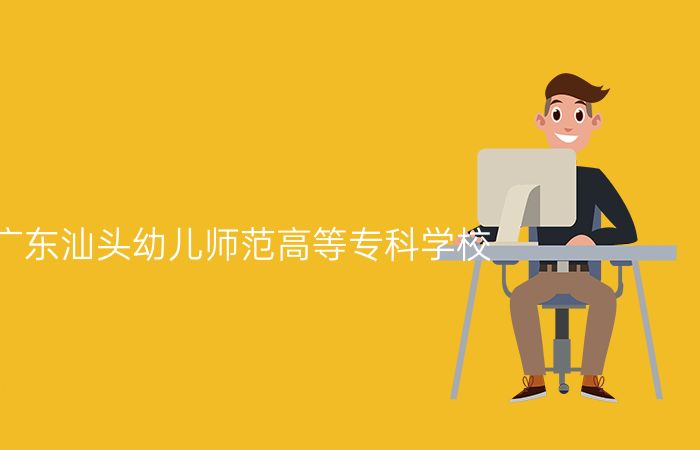 广东汕头幼儿师范高等专科学校