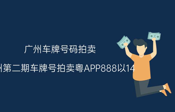 广州车牌号码拍卖（广州第二期车牌号拍卖粤APP888以14.1万拍出）