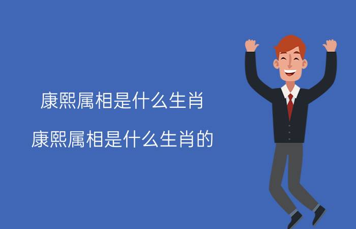 康熙属相是什么生肖(康熙属相是什么生肖的)