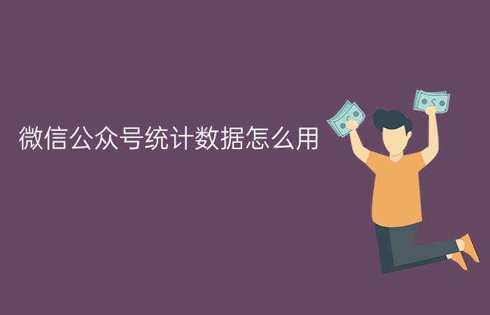 微信公众号统计数据怎么用