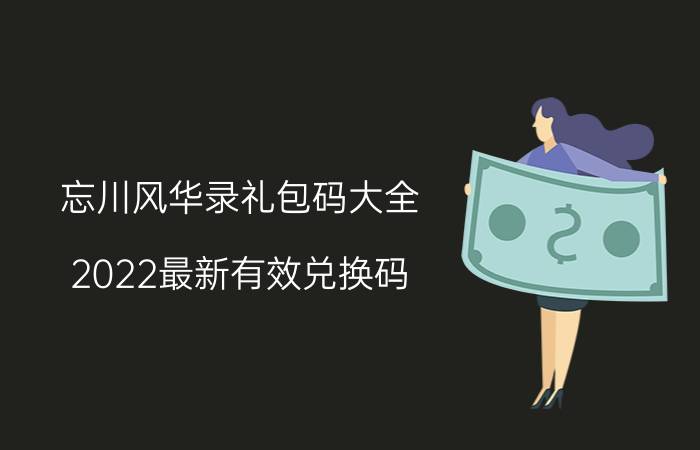 忘川风华录礼包码大全（2022最新有效兑换码）