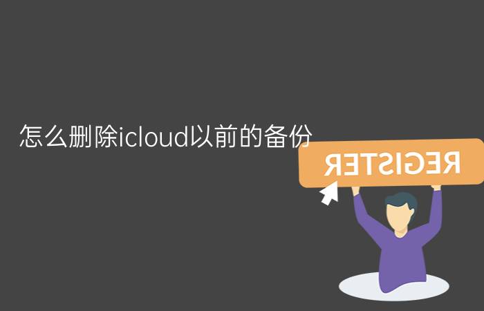 怎么删除icloud以前的备份