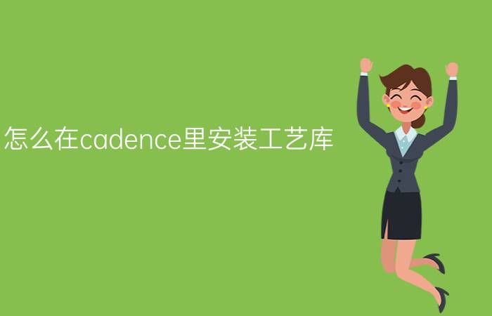 怎么在cadence里安装工艺库